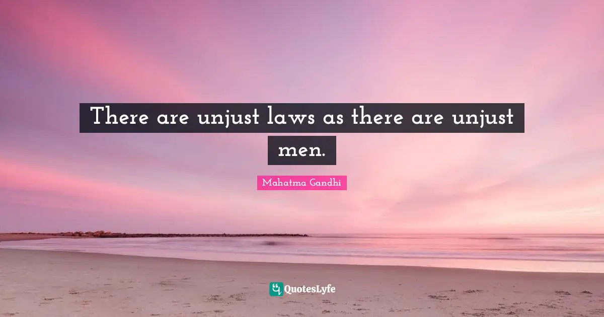 There are unjust laws as there are unjust men.