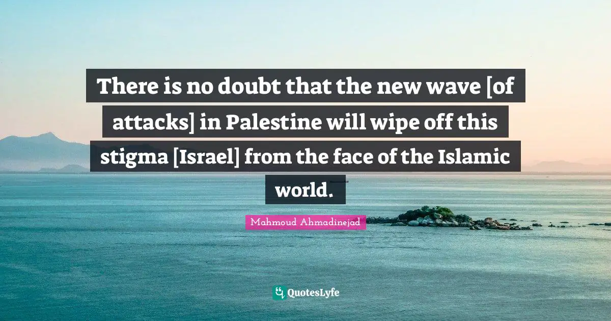 Palestine Quotes: "There is no doubt that the new wave [of attacks] in Palestine will wipe off this stigma [Israel] from the face of the Islamic world."