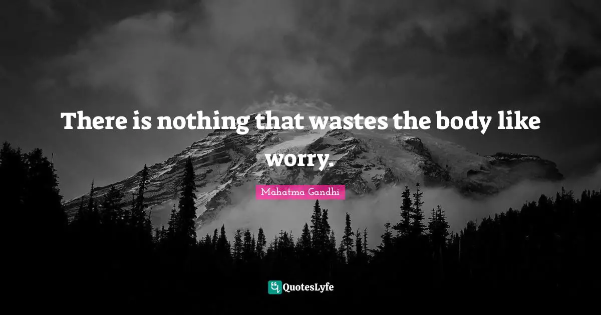 There is nothing that wastes the body like worry.