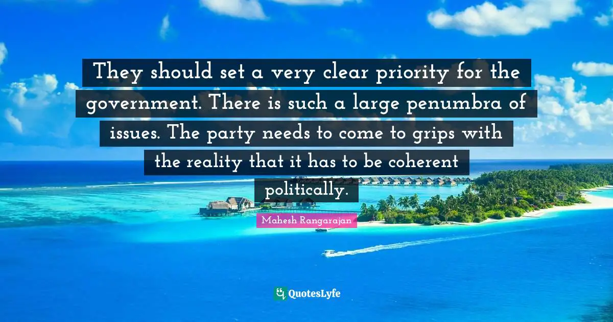 They should set a very clear priority for the government. There is such a large penumbra of issues. The party needs to come to grips with the reality that it has to be coherent politically.