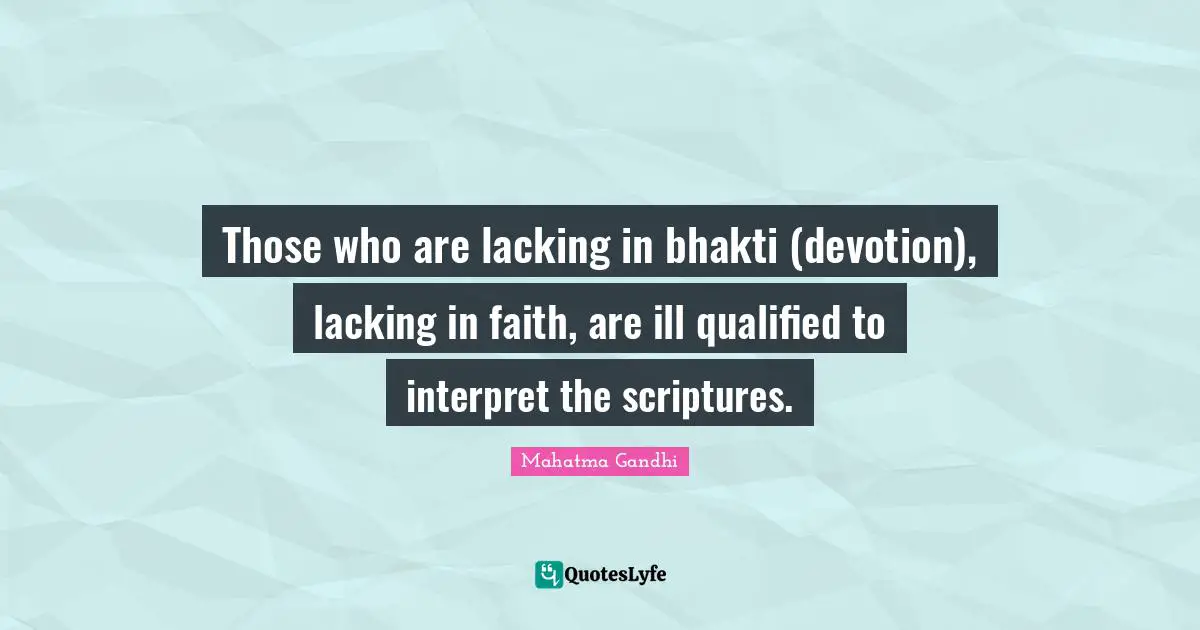 Qualified Quotes: "Those who are lacking in bhakti (devotion), lacking in faith, are ill qualified to interpret the scriptures."