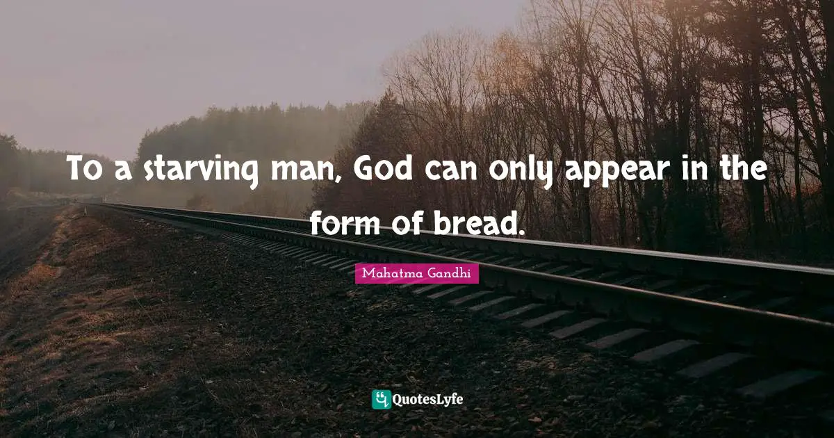 To a starving man, God can only appear in the form of bread.