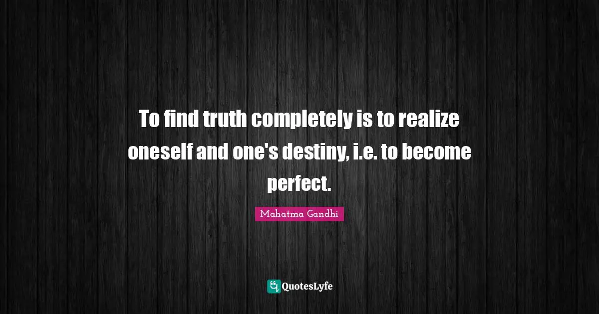 To find truth completely is to realize oneself and one's destiny, i.e. to become perfect.
