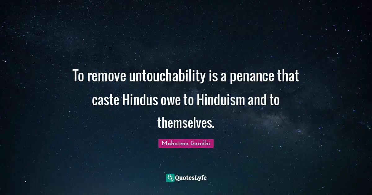 To remove untouchability is a penance that caste Hindus owe to Hinduism and to themselves.