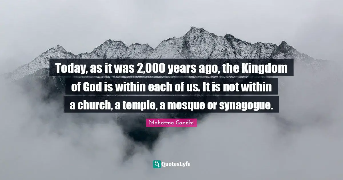 Today, as it was 2,000 years ago, the Kingdom of God is within each of us. It is not within a church, a temple, a mosque or synagogue.