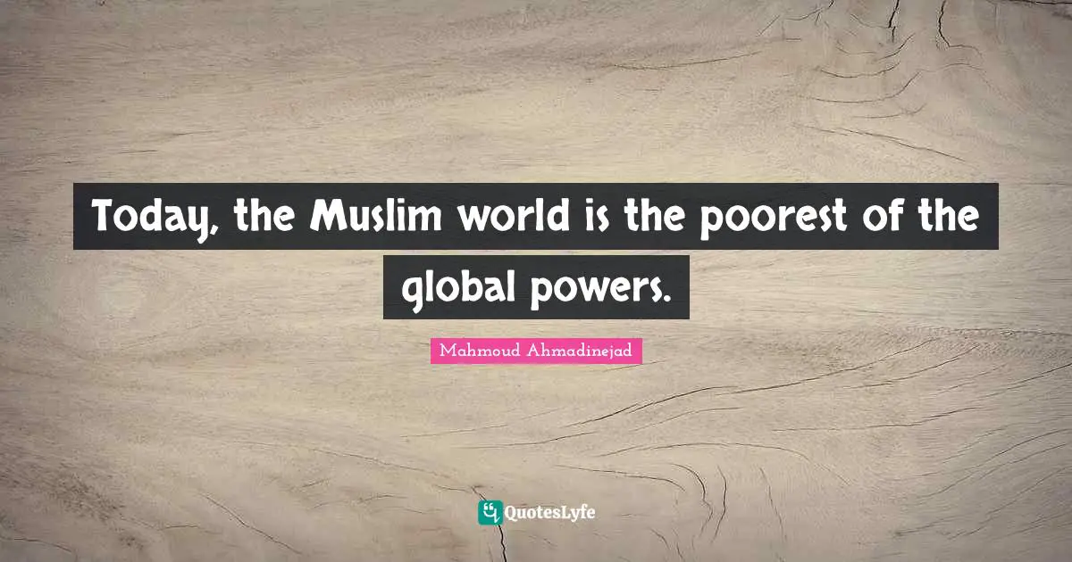 Today, the Muslim world is the poorest of the global powers.