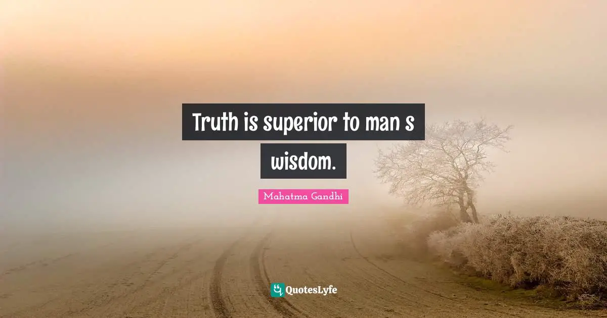 Truth is superior to man s wisdom.