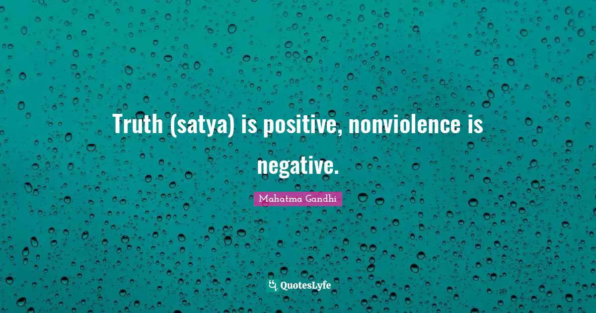Truth (satya) is positive, nonviolence is negative.