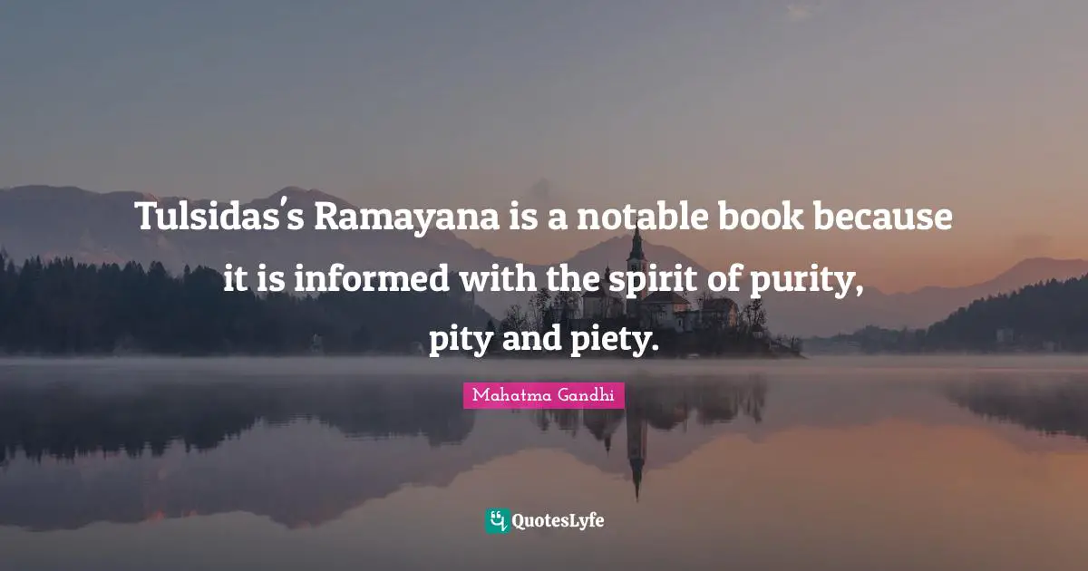 Tulsidas's Ramayana is a notable book because it is informed with the spirit of purity, pity and piety.