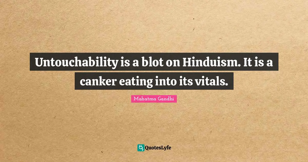 Untouchability is a blot on Hinduism. It is a canker eating into its vitals.