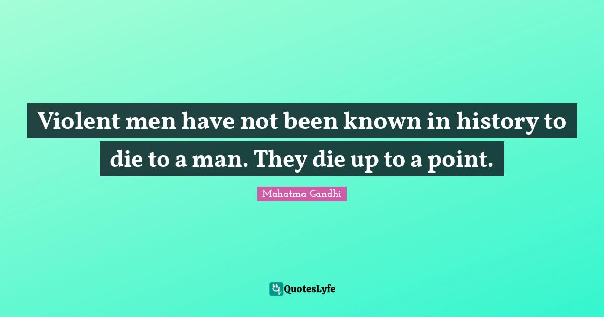 Violent men have not been known in history to die to a man. They die up to a point.