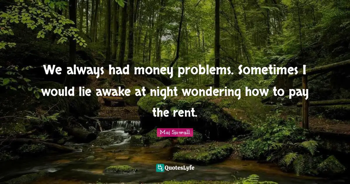 We always had money problems. Sometimes I would lie awake at night wondering how to pay the rent.