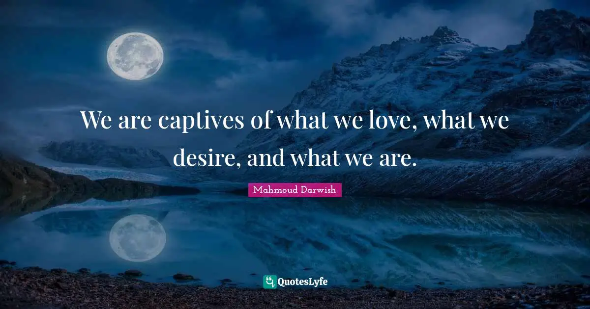 Desire Quotes: "We are captives of what we love, what we desire, and what we are."