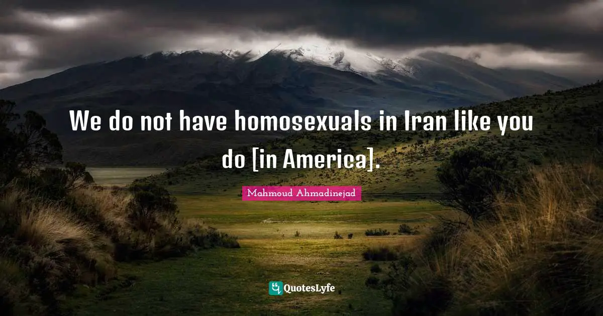 We do not have homosexuals in Iran like you do [in America].