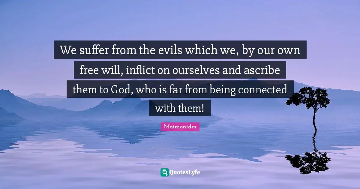 We suffer from the evils which we, by our own free will, inflict on ourselves and ascribe them to God, who is far from being connected with them!