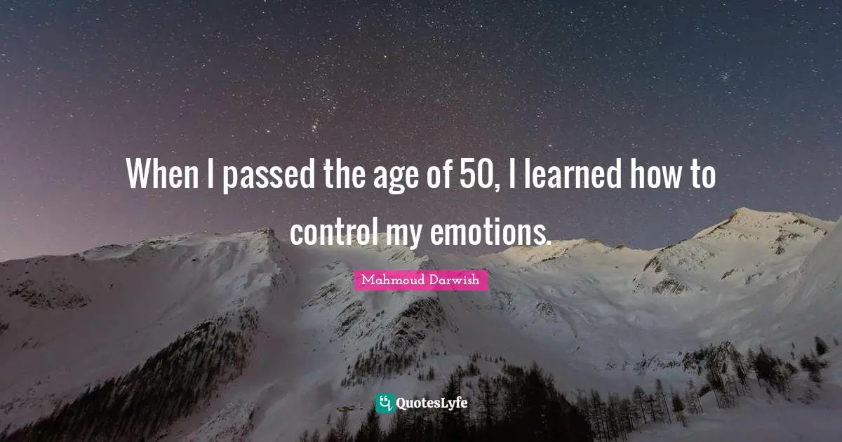 Mahmoud Darwish Quotes: "When I passed the age of 50, I learned how to control my emotions."
