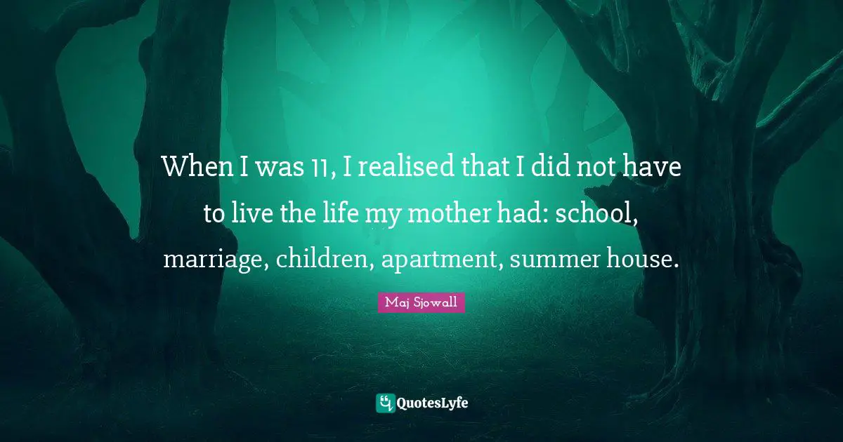 When I was 11, I realised that I did not have to live the life my mother had: school, marriage, children, apartment, summer house.