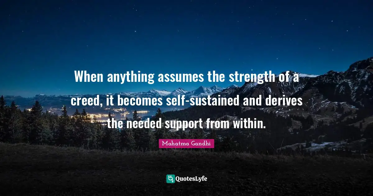 When anything assumes the strength of a creed, it becomes self-sustained and derives the needed support from within.