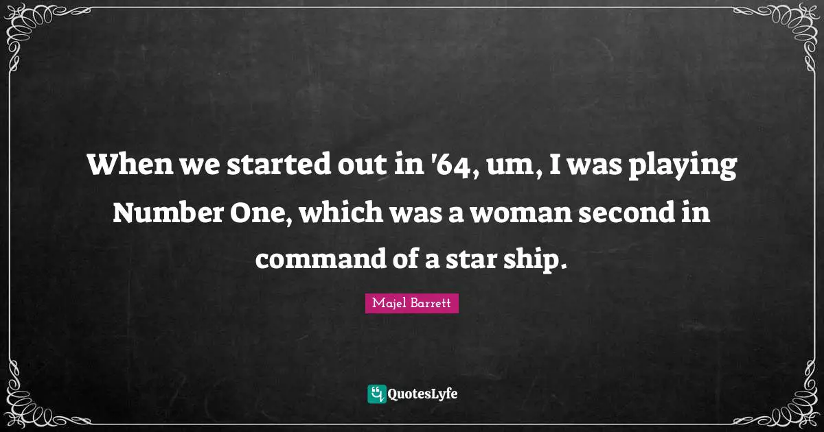 When we started out in '64, um, I was playing Number One, which was a woman second in command of a star ship.