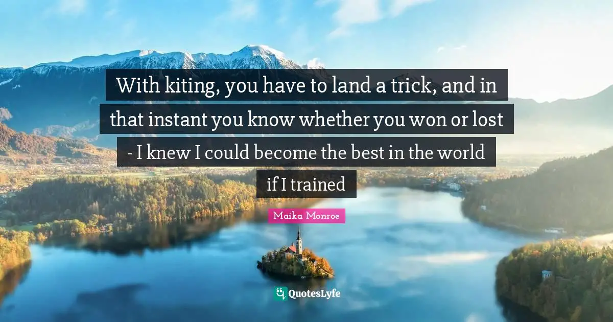 With kiting, you have to land a trick, and in that instant you know whether you won or lost - I knew I could become the best in the world if I trained