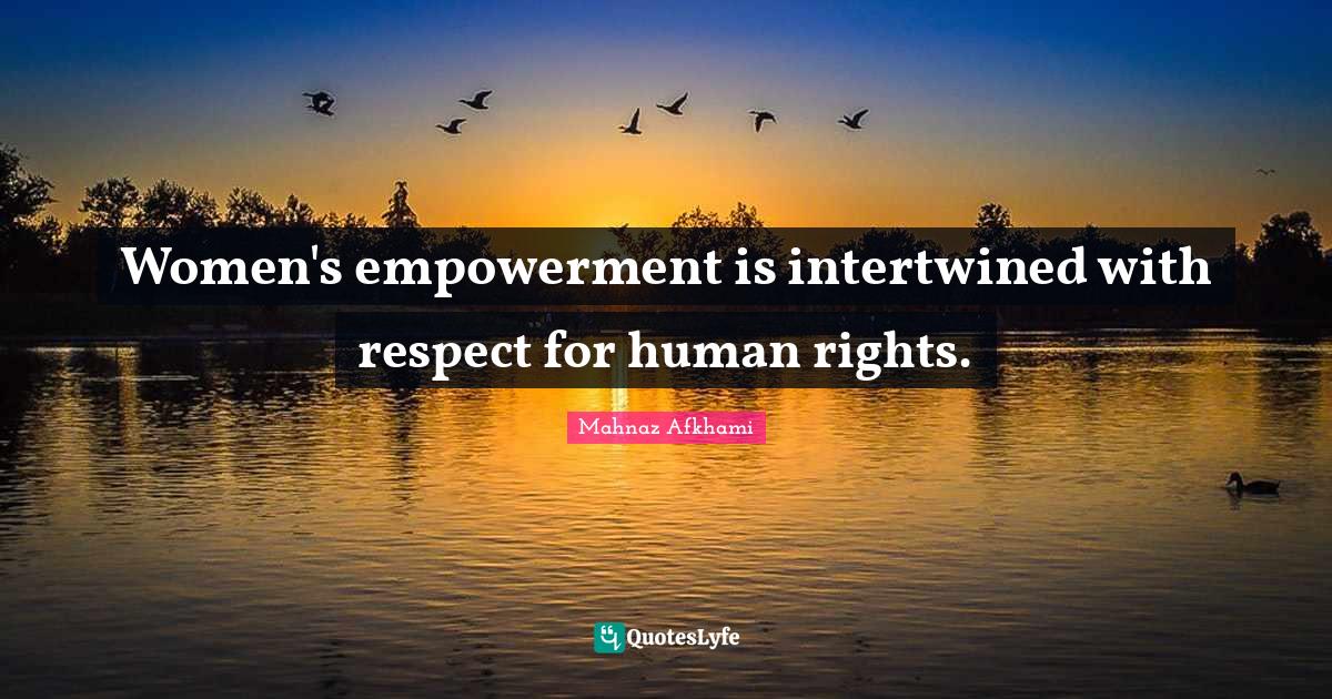 Empowerment Quotes: "Women's empowerment is intertwined with respect for human rights."