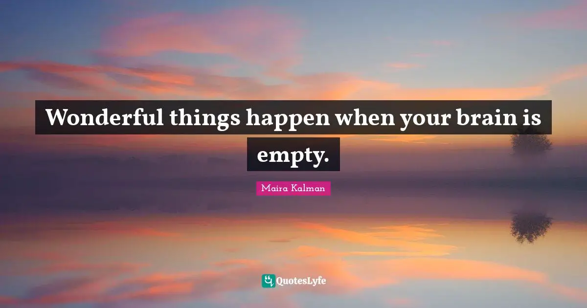 Wonderful things happen when your brain is empty.