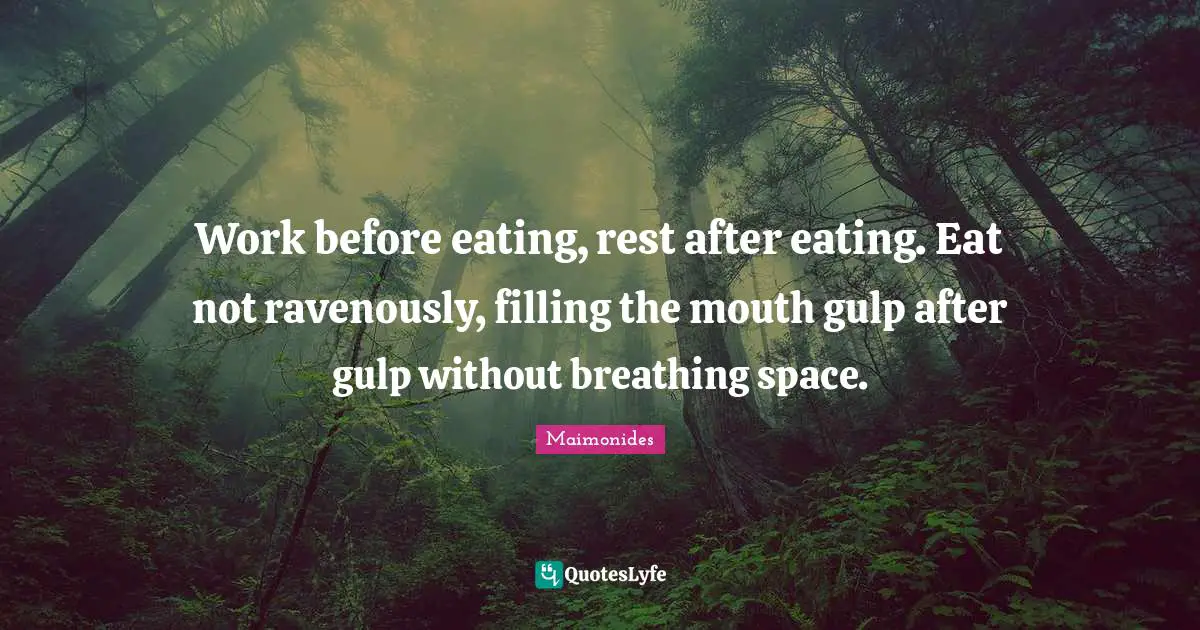 Work before eating, rest after eating. Eat not ravenously, filling the mouth gulp after gulp without breathing space.