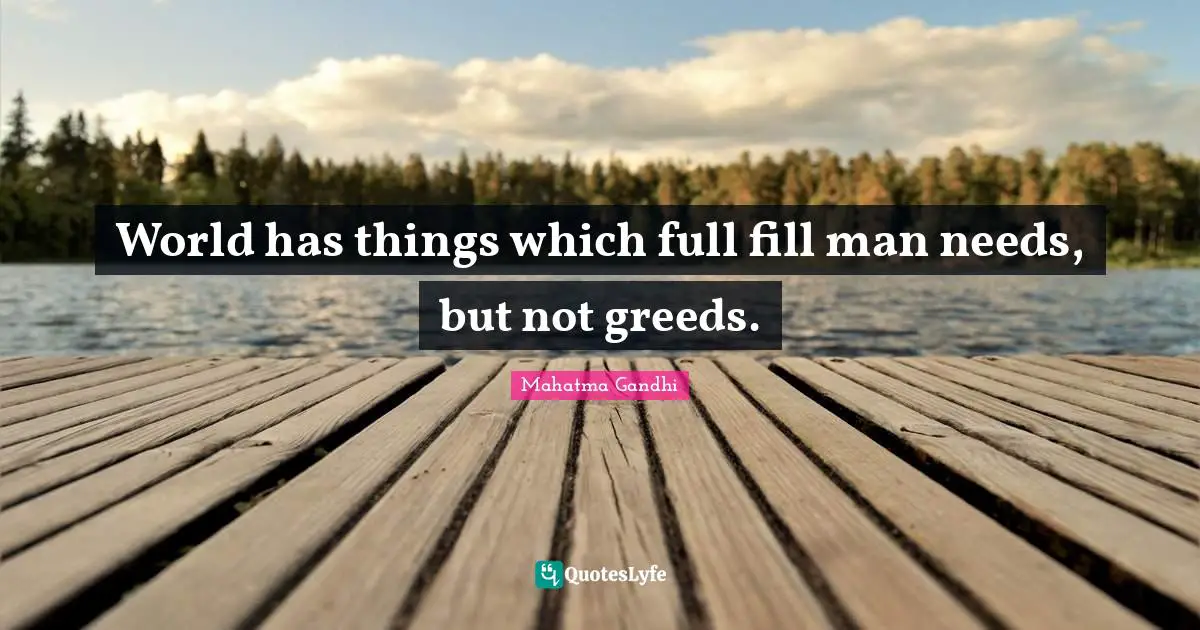 World has things which full fill man needs, but not greeds.