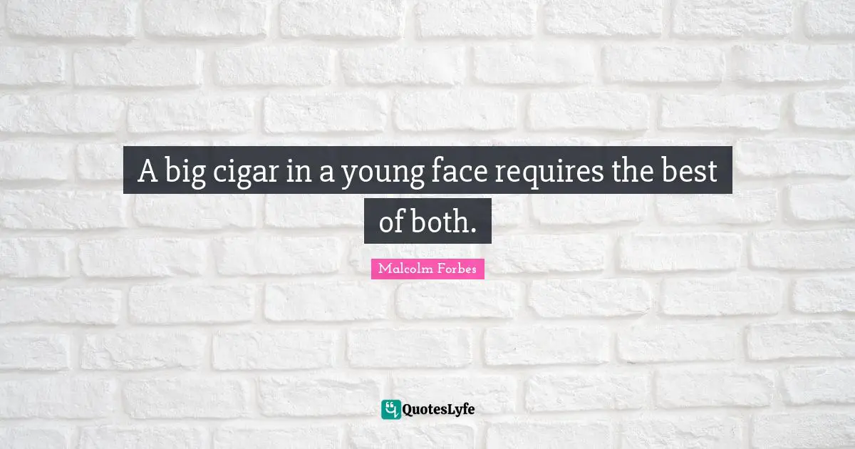 A big cigar in a young face requires the best of both.