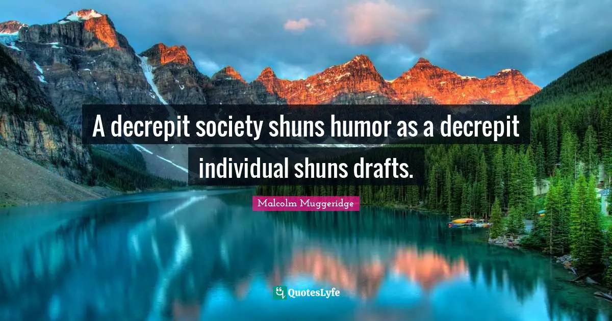 A decrepit society shuns humor as a decrepit individual shuns drafts.