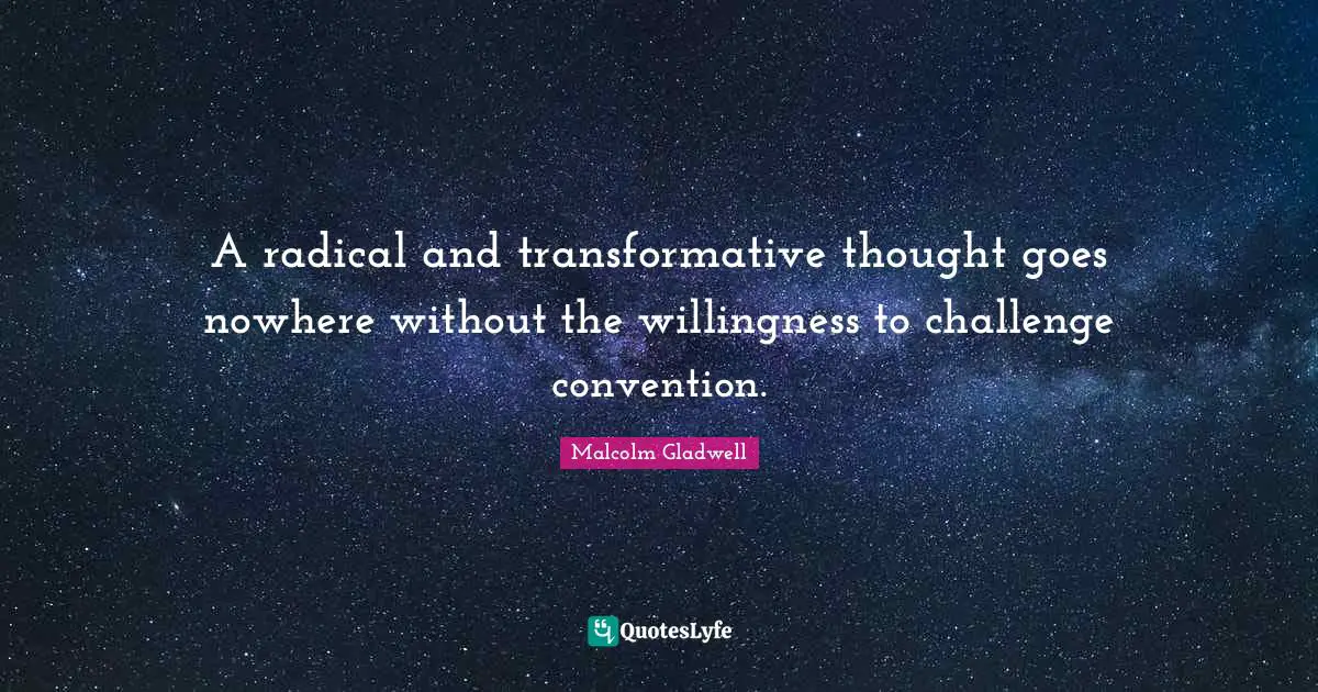 Radical Quotes: "A radical and transformative thought goes nowhere without the willingness to challenge convention."