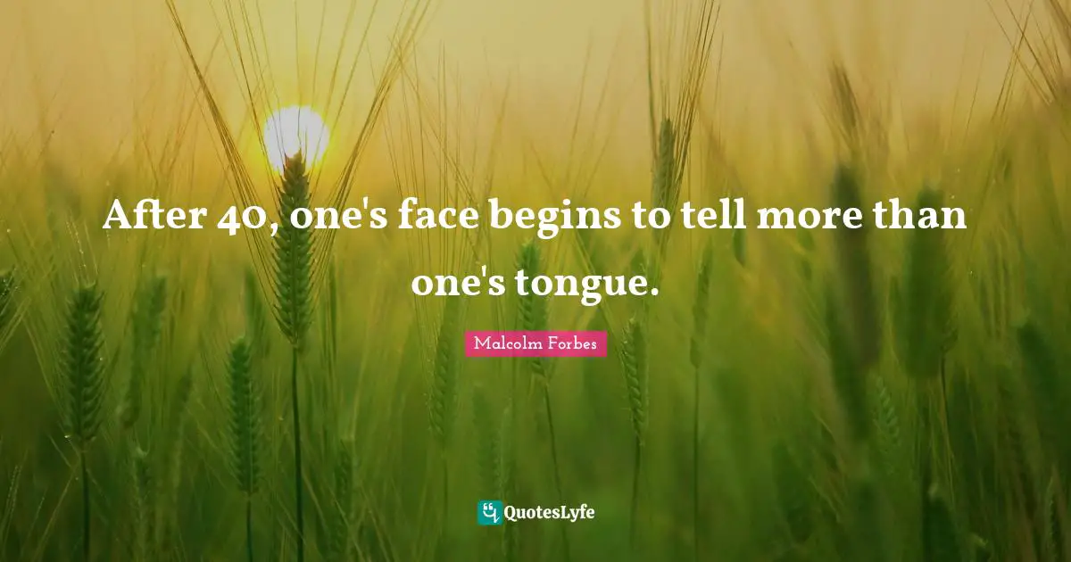 After 40, one's face begins to tell more than one's tongue.
