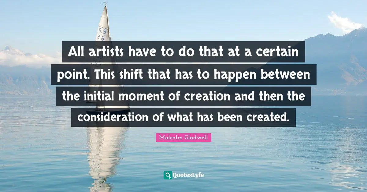 All artists have to do that at a certain point. This shift that has to happen between the initial moment of creation and then the consideration of what has been created.