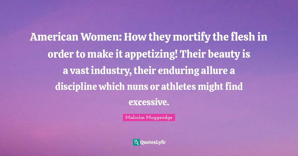 American Women: How they mortify the flesh in order to make it appetizing! Their beauty is a vast industry, their enduring allure a discipline which nuns or athletes might find excessive.