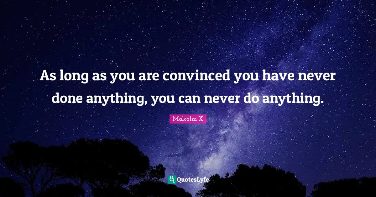 As long as you are convinced you have never done anything, you can never do anything.