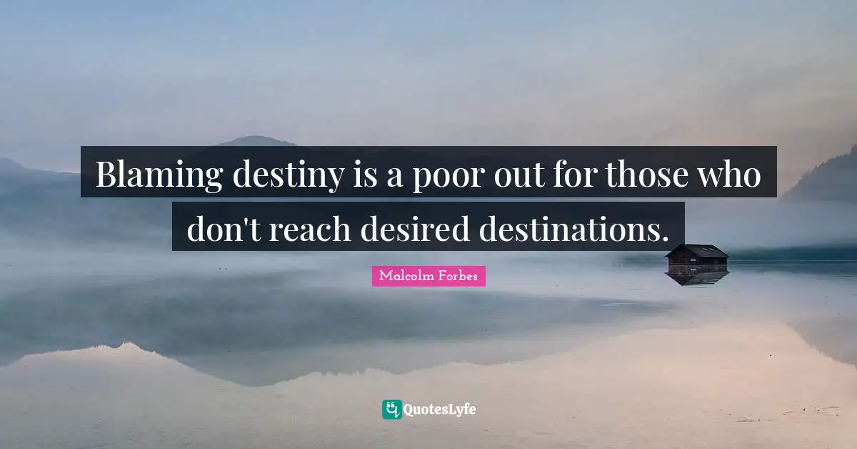 Blaming destiny is a poor out for those who don't reach desired destinations.