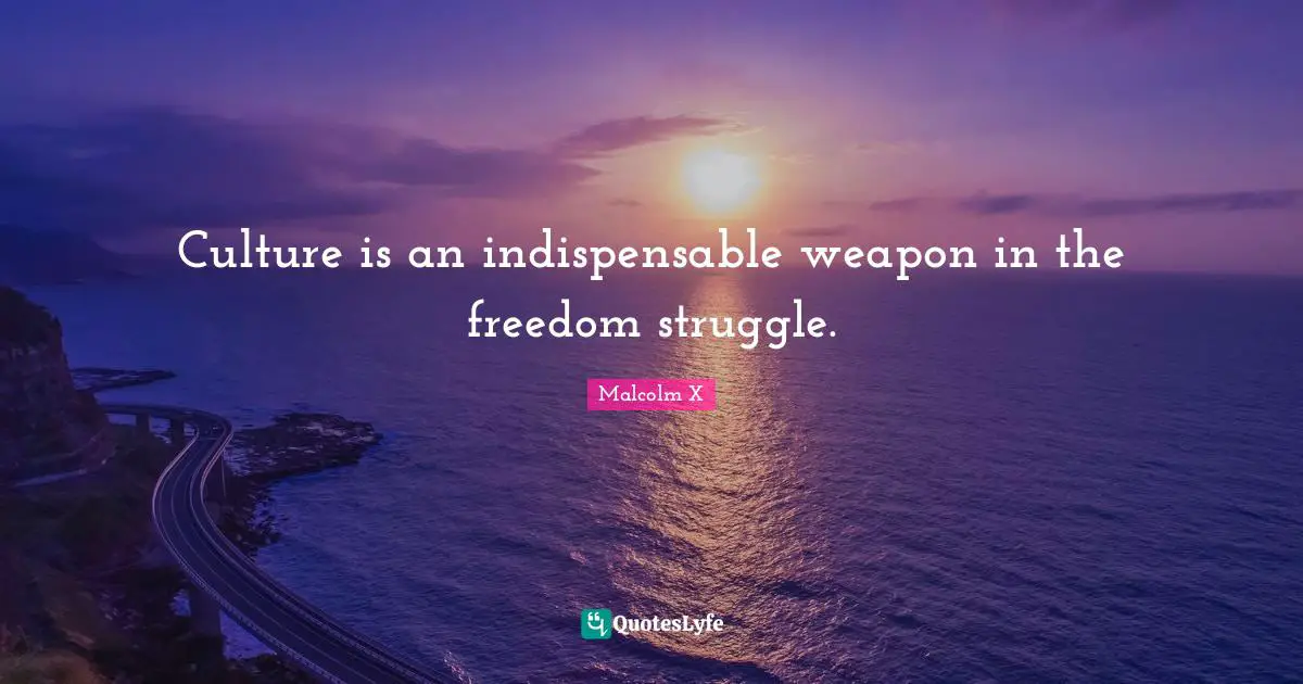 Culture is an indispensable weapon in the freedom struggle.