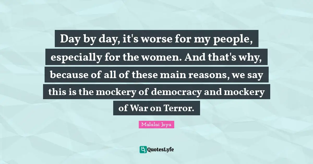 Day by day, it's worse for my people, especially for the women. And that's why, because of all of these main reasons, we say this is the mockery of democracy and mockery of War on Terror.