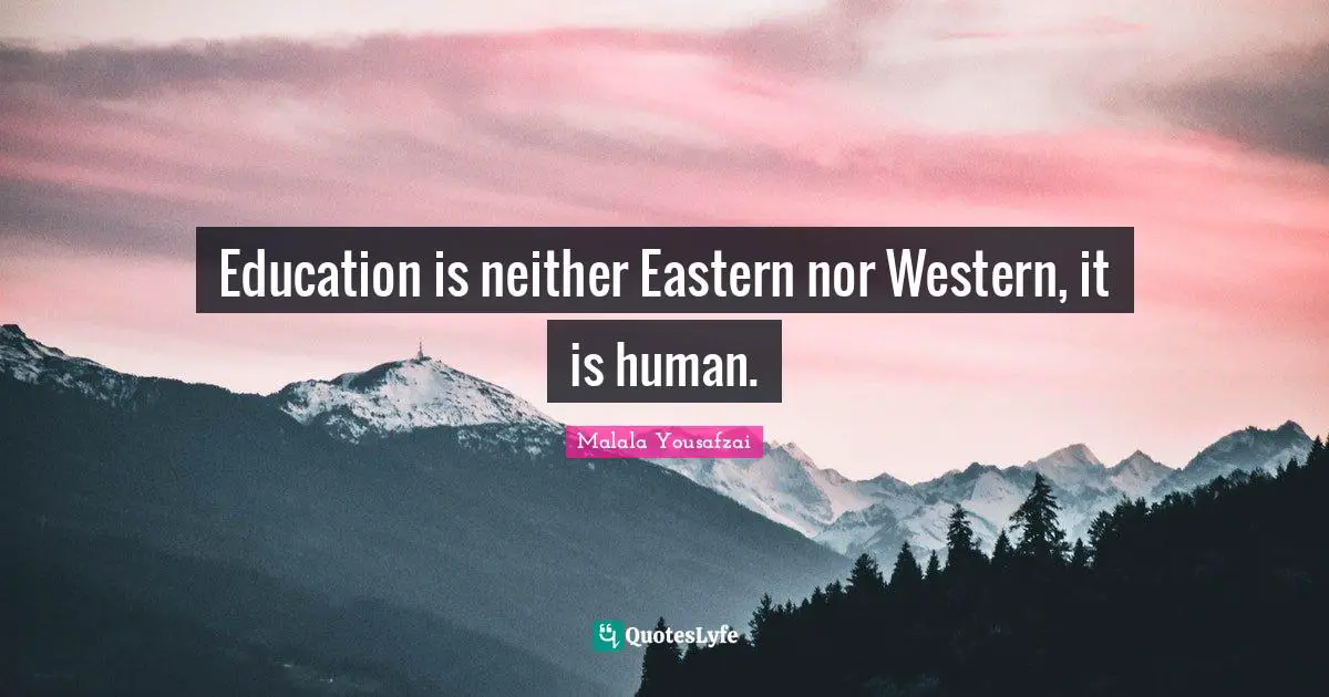Education is neither Eastern nor Western, it is human.