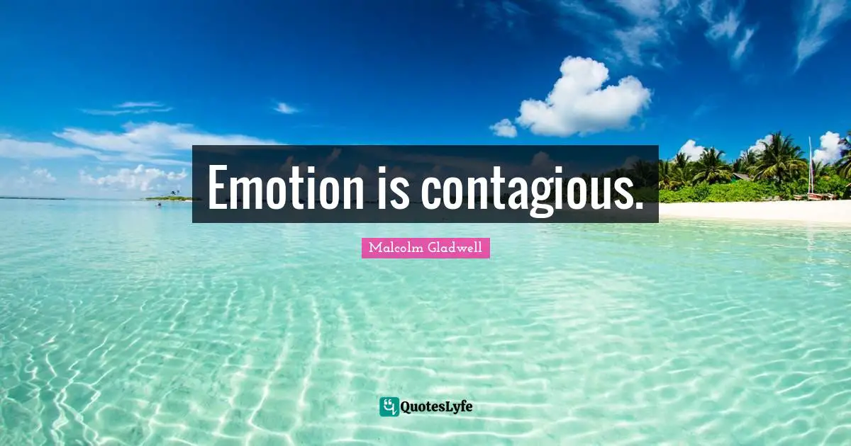 Emotion is contagious.