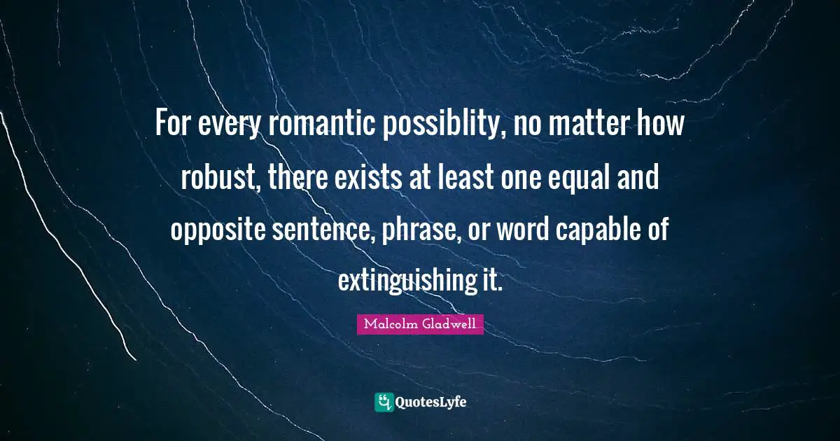 For every romantic possiblity, no matter how robust, there exists at least one equal and opposite sentence, phrase, or word capable of extinguishing it.