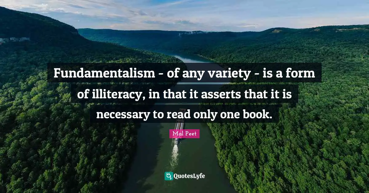 Fundamentalism Quotes: "Fundamentalism - of any variety - is a form of illiteracy, in that it asserts that it is necessary to read only one book."