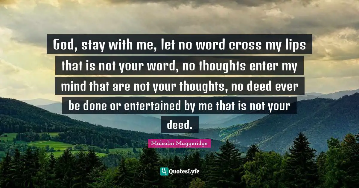 Lips Quotes: "God, stay with me, let no word cross my lips that is not your word, no thoughts enter my mind that are not your thoughts, no deed ever be done or entertained by me that is not your deed."