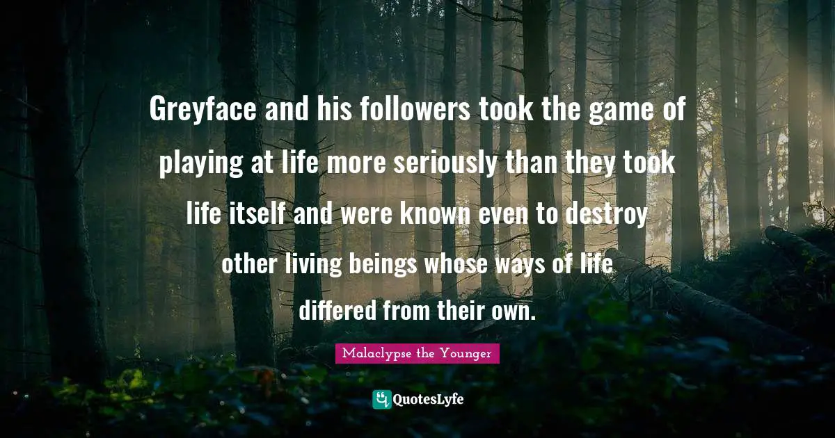 Greyface and his followers took the game of playing at life more seriously than they took life itself and were known even to destroy other living beings whose ways of life differed from their own.