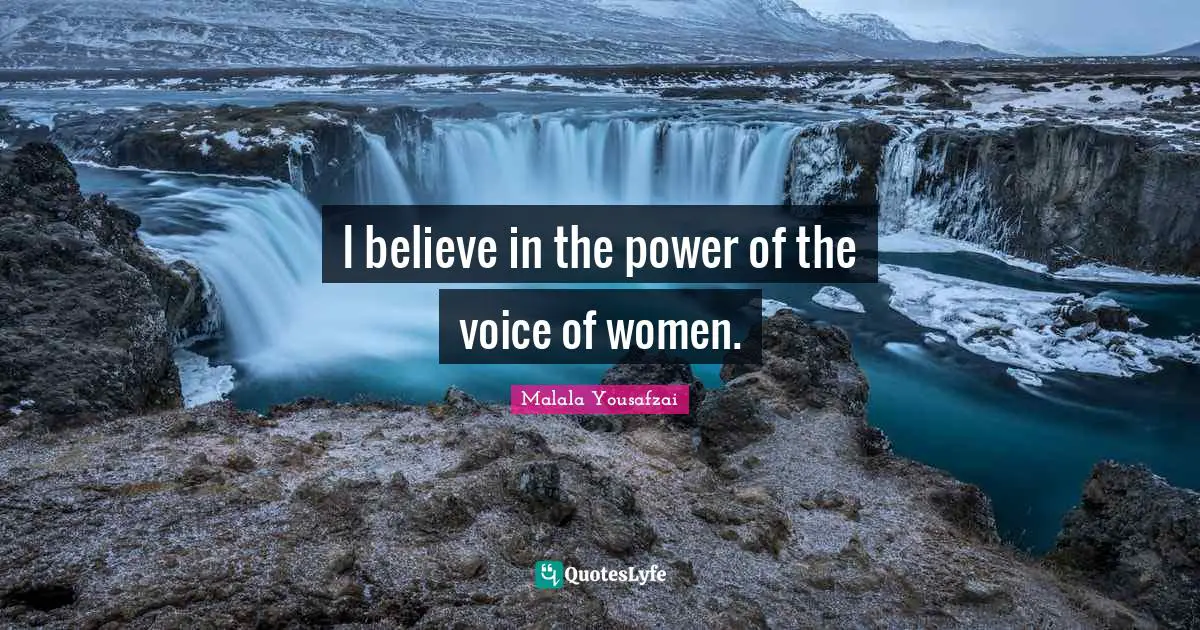 I believe in the power of the voice of women.