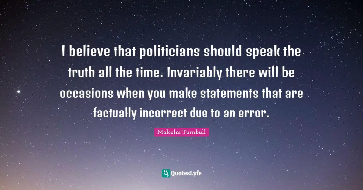 Occasions Quotes: "I believe that politicians should speak the truth all the time. Invariably there will be occasions when you make statements that are factually incorrect due to an error."
