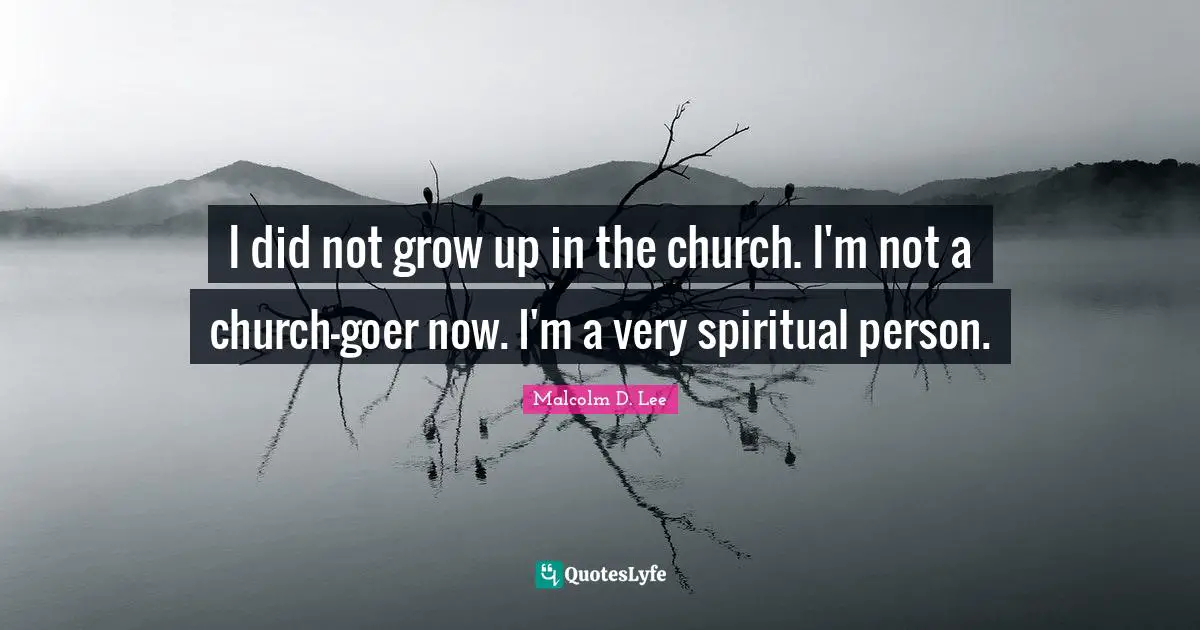 I did not grow up in the church. I'm not a church-goer now. I'm a very spiritual person.