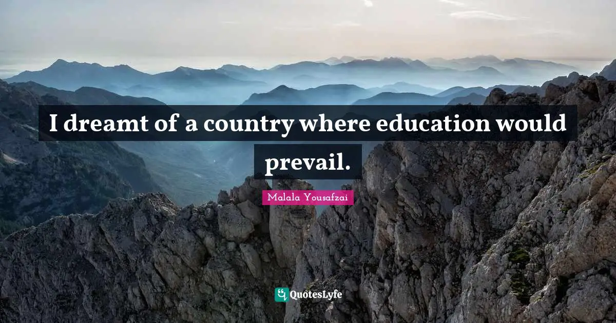 Malala Yousafzai Quotes: "I dreamt of a country where education would prevail."