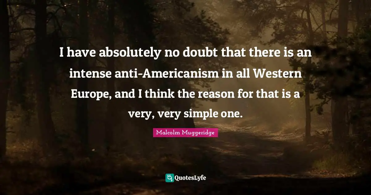 Western Quotes: "I have absolutely no doubt that there is an intense anti-Americanism in all Western Europe, and I think the reason for that is a very, very simple one."