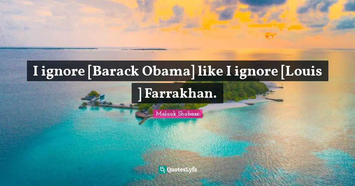 I ignore [Barack Obama] like I ignore [Louis ] Farrakhan.